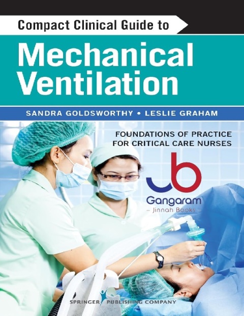 Compact Clinical Guide to Mechanical Ventilation Foundations of Practice for Critical Care Nurses