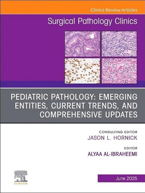 Pediatric Pathology Emerging Entities, Current Trends, and Comprehensive Updates, an Issue of Surgical Pathology Clinics (18-2)
